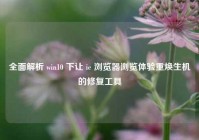 全面解析 win10 下让 ie 浏览器浏览体验重焕生机的修复工具