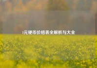 1元硬币价格表全解析与大全