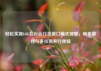 轻松实现LOL后台运行及窗口模式调整，畅享游戏与多任务并行体验