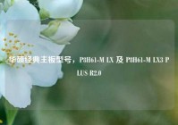 华硕经典主板型号，P8H61-M LX 及 P8H61-M LX3 PLUS R2.0