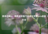 使命召唤16，稀有皮肤魅力尽显之世界cod16皮肤大全