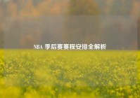 NBA 季后赛赛程安排全解析