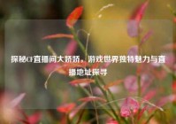 探秘CF直播间大娇娇，游戏世界独特魅力与直播地址探寻