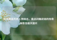 和平精英历史人物排名，盘点闪耀战场的传奇身影及相关图片
