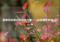 探索科技前沿的创新力量——谷歌操作系统Chrome OS