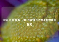 探索 E2180 超频，CPU 性能提升之路及超频性能探究