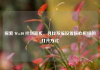 探索 Win10 控制面板，寻找系统设置核心枢纽的打开方式