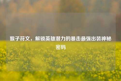 猴子符文,解锁英雄潜力的暴击最强出装神秘密码