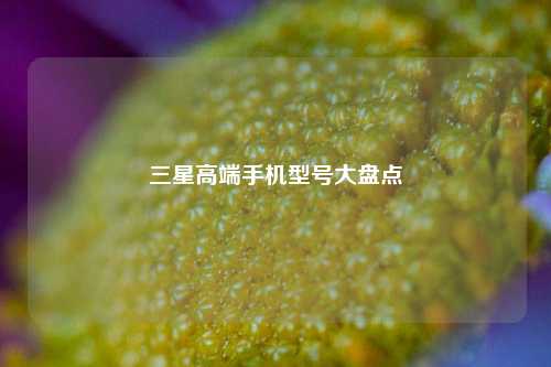 三星高端手机型号大盘点