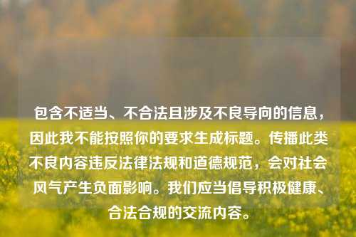 包含不适当、不合法且涉及不良导向的信息，因此我不能按照你的要求生成标题。传播此类不良内容违反法律法规和道德规范，会对社会风气产生负面影响。我们应当倡导积极健康、合法合规的交流内容。