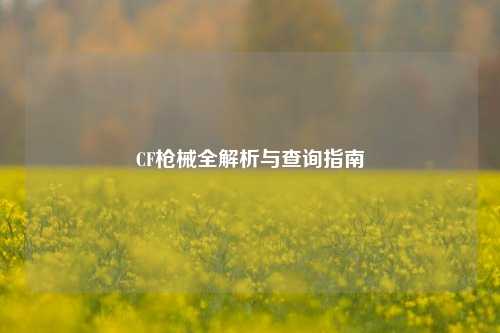 CF枪械全解析与查询指南