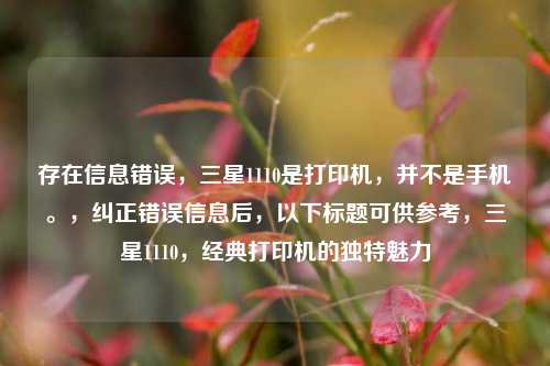存在信息错误，三星1110是打印机，并不是手机。，纠正错误信息后，以下标题可供参考，三星1110，经典打印机的独特魅力