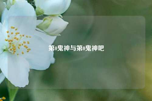第0鬼神与第0鬼神吧