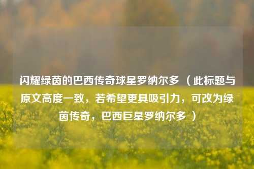 闪耀绿茵的巴西传奇球星罗纳尔多 （此标题与原文高度一致，若希望更具吸引力，可改为绿茵传奇，巴西巨星罗纳尔多 ）