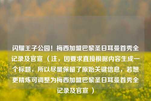闪耀王子公园！梅西加盟巴黎圣日耳曼首秀全记录及官宣 （注，因要求直接根据内容生成一个标题，所以尽量保留了原始关键信息，若想更精炼可调整为梅西加盟巴黎圣日耳曼首秀全记录及官宣 ）