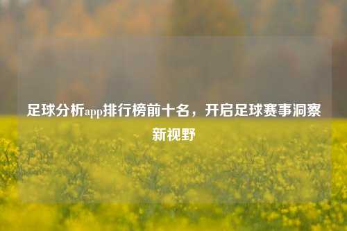 足球分析app排行榜前十名，开启足球赛事洞察新视野