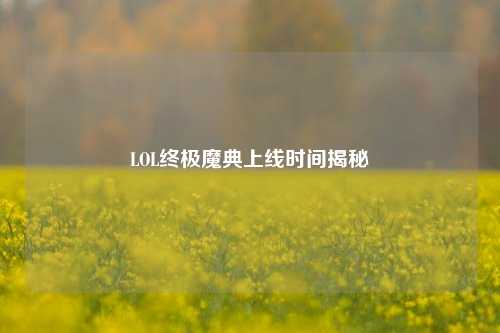 LOL终极魔典上线时间揭秘