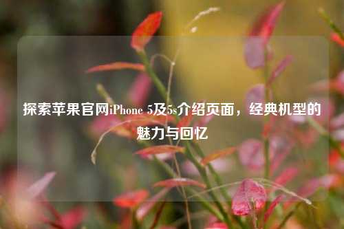 探索苹果官网iPhone 5及5s介绍页面，经典机型的魅力与回忆