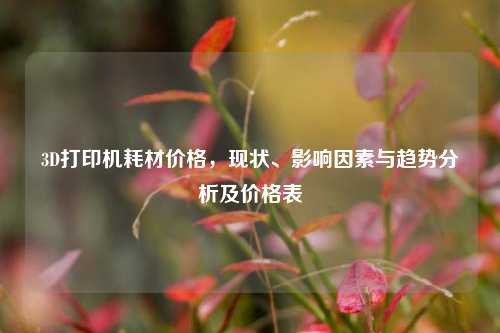 3D打印机耗材价格，现状、影响因素与趋势分析及价格表