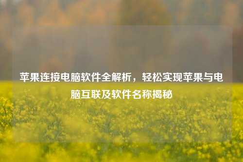 苹果连接电脑软件全解析，轻松实现苹果与电脑互联及软件名称揭秘