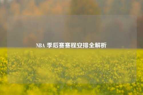 NBA 季后赛赛程安排全解析