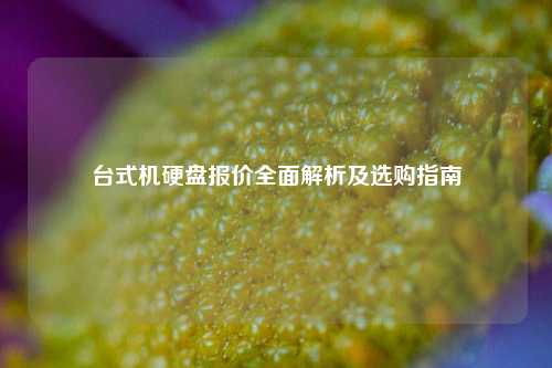 台式机硬盘报价全面解析及选购指南
