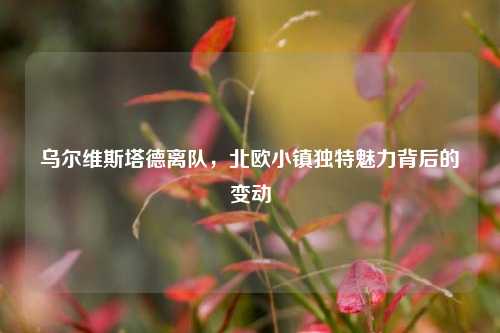 乌尔维斯塔德离队,北欧小镇独特魅力背后的变动