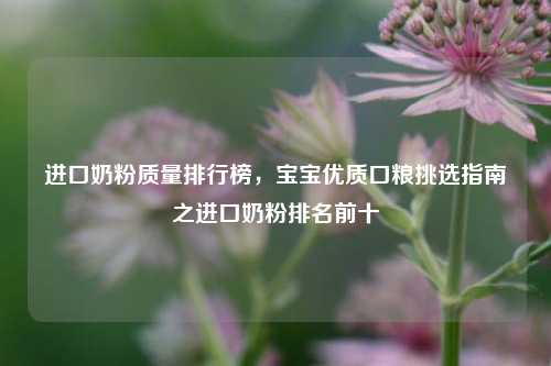 进口奶粉质量排行榜,宝宝优质口粮挑选指南之进口奶粉排名前十