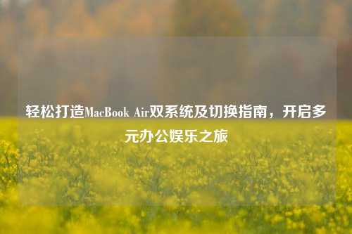 轻松打造MacBook Air双系统及切换指南，开启多元办公娱乐之旅
