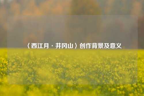 〈西江月·井冈山〉创作背景及意义