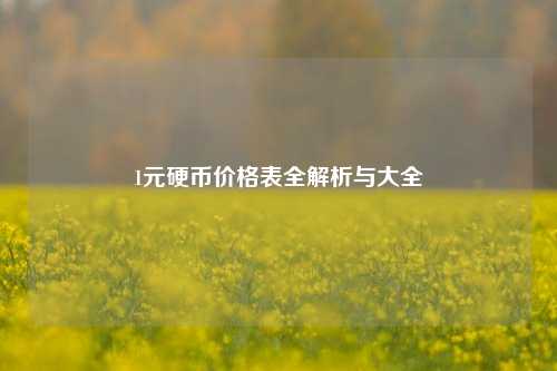 1元硬币价格表全解析与大全