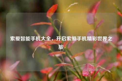 索爱智能手机大全,开启索爱手机精彩世界之旅