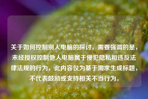 关于如何控制别人电脑的探讨,需要强调的是,未经授权控制他人电脑属于侵犯隐私和违反法律法规的行为,此内容仅为基于需求生成标题,不代表鼓励或支持相关不当行为。