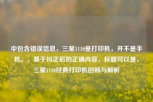 中包含错误信息，三星1110是打印机，并不是手机。，基于纠正后的正确内容，标题可以是，三星1110经典打印机回顾与解析