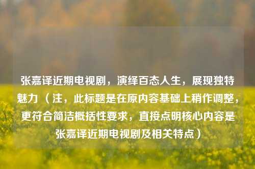 张嘉译近期电视剧，演绎百态人生，展现独特魅力 （注，此标题是在原内容基础上稍作调整，更符合简洁概括性要求，直接点明核心内容是张嘉译近期电视剧及相关特点）