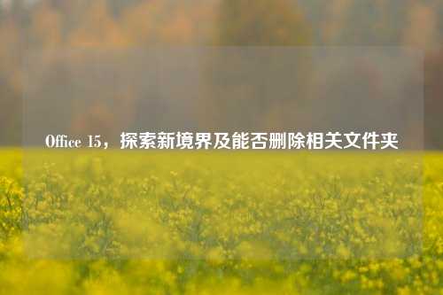 Office 15，探索新境界及能否删除相关文件夹