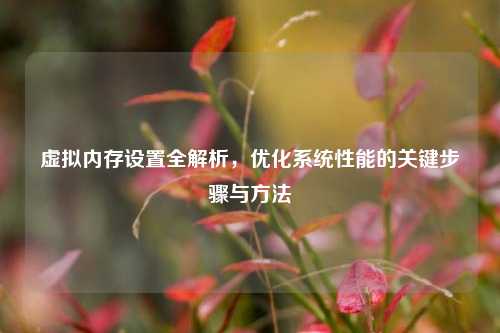 虚拟内存设置全解析，优化系统性能的关键步骤与方法