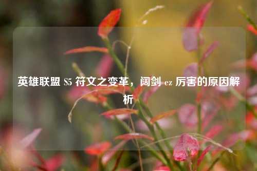 英雄联盟 S5 符文之变革，阔剑 ez 厉害的原因解析