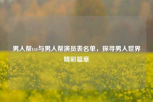 男人帮txt与男人帮演员表名单,探寻男人世界精彩篇章