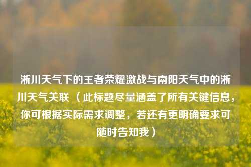 淅川天气下的王者荣耀激战与南阳天气中的淅川天气关联 (此标题尽量涵盖了所有关键信息,你可根据实际需求调整,若还有更明确要求可随时告知我)
