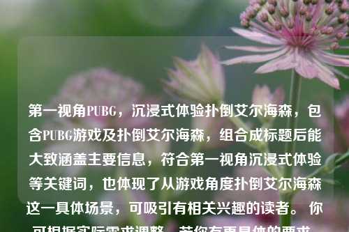 第一视角PUBG，沉浸式体验扑倒艾尔海森，包含PUBG游戏及扑倒艾尔海森，组合成标题后能大致涵盖主要信息，符合第一视角沉浸式体验等关键词，也体现了从游戏角度扑倒艾尔海森这一具体场景，可吸引有相关兴趣的读者。 你可根据实际需求调整，若你有更具体的要求，请随时告诉我。