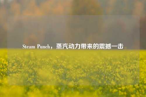 Steam Punch，蒸汽动力带来的震撼一击