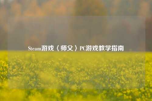 Steam游戏〈师父〉PC游戏教学指南