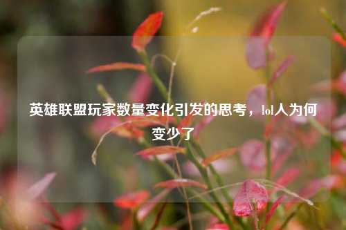 英雄联盟玩家数量变化引发的思考，lol人为何变少了