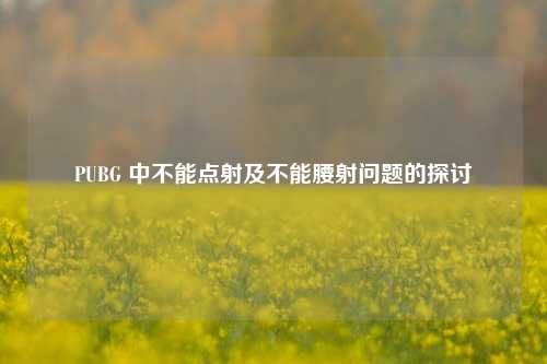 PUBG 中不能点射及不能腰射问题的探讨