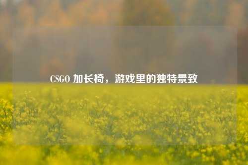 CSGO 加长椅,游戏里的独特景致