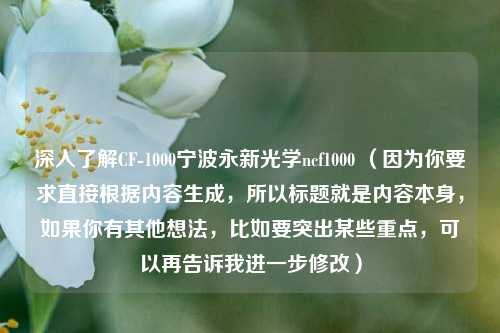 深入了解CF-1000宁波永新光学ncf1000 (因为你要求直接根据内容生成,所以标题就是内容本身,如果你有其他想法,比如要突出某些重点,可以再告诉我进一步修改)