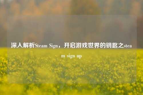 深入解析Steam Sign，开启游戏世界的钥匙之steam sign up