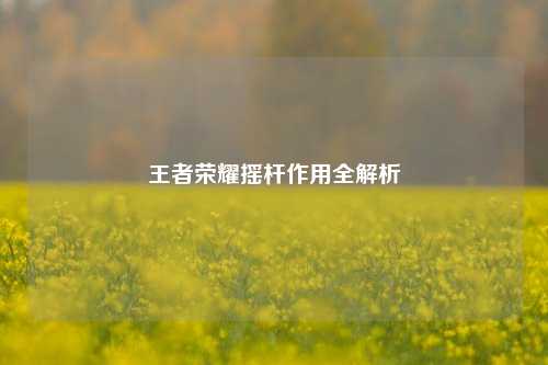 王者荣耀摇杆作用全解析
