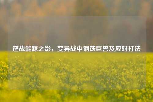 逆战能源之影，变异战中钢铁巨兽及应对打法